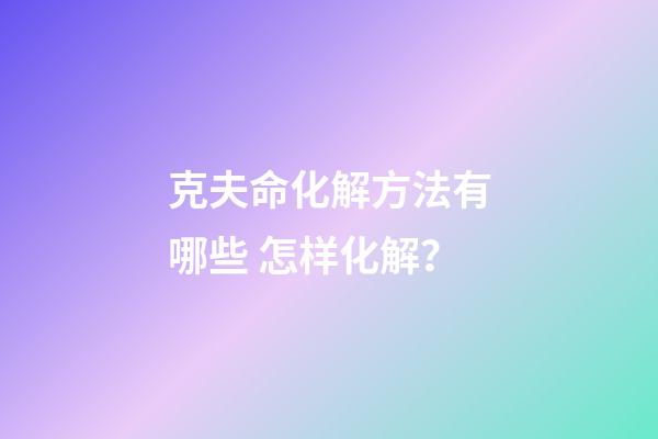 克夫命化解方法有哪些 怎样化解？